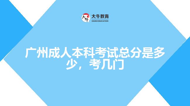 廣州成人本科考試總分是多少，考幾門(mén)