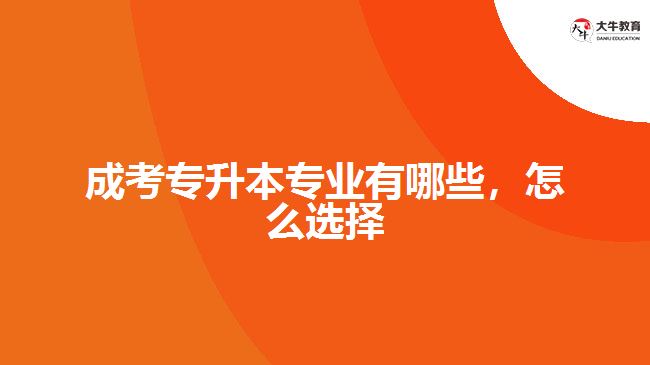 成考專升本專業(yè)有哪些，怎么選擇