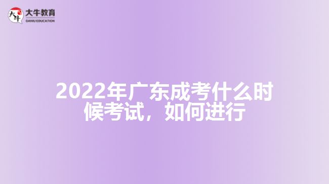 2022年廣東成考什么時候考試，如何進行