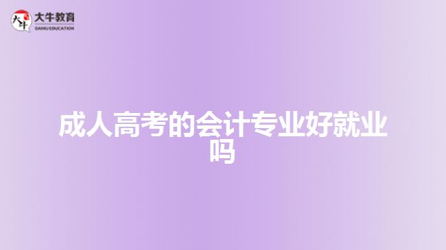 成人高考的會計(jì)專業(yè)好就業(yè)嗎