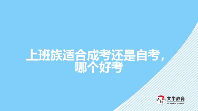 上班族適合成考還是自考，哪個(gè)好考