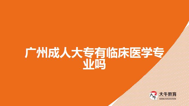 廣州成人大專有臨床醫(yī)學(xué)專業(yè)嗎