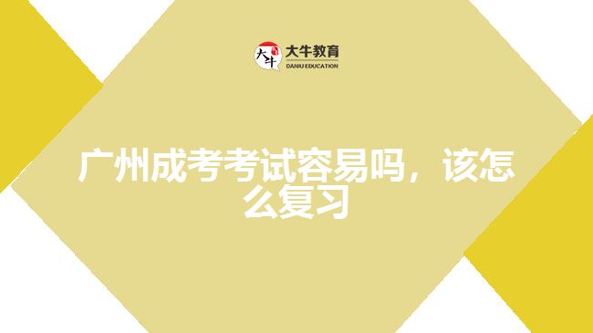 廣州成考考試容易嗎，該怎么復(fù)習(xí)