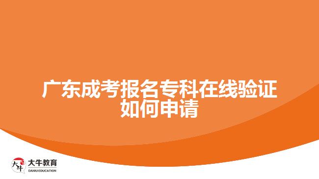 廣東成考報(bào)名?？圃诰€驗(yàn)證如何申請(qǐng)