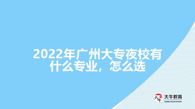 2022年廣州大專夜校有什么專業(yè)，怎么選