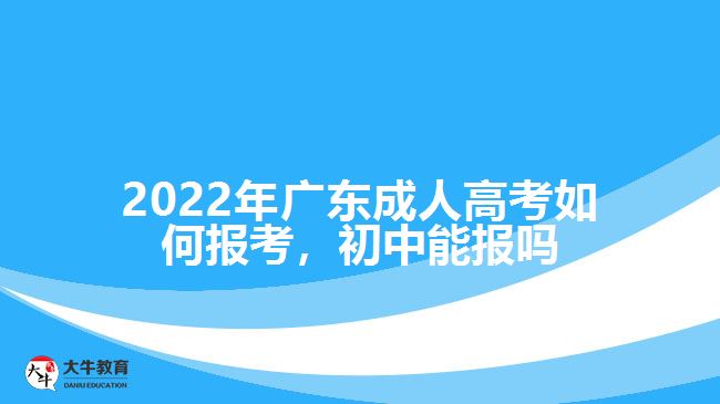 廣東成人高考如何報考，初中能報嗎