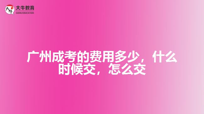 廣州成考的費(fèi)用多少，什么時(shí)候交，怎么交