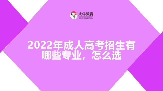 2022年成人高考招生有哪些專業(yè)，怎么選