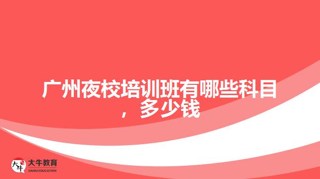廣州夜校培訓班有哪些科目，多少錢
