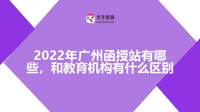 2022年廣州函授站有哪些，和教育機(jī)構(gòu)有什么區(qū)別