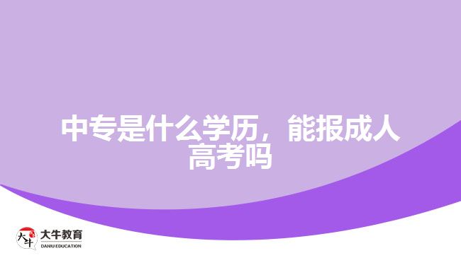 中專是什么學歷，能報成人高考嗎