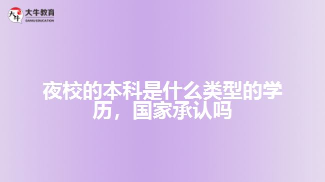 夜校的本科是什么類型的學(xué)歷，國(guó)家承認(rèn)嗎