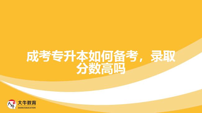 成考專升本如何備考，錄取分?jǐn)?shù)高嗎