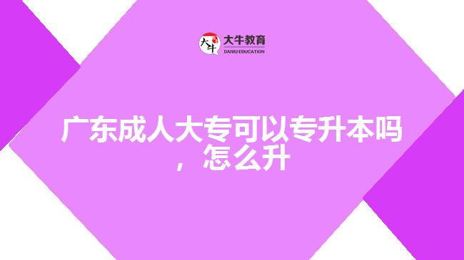 廣東成人大專可以專升本嗎，怎么升