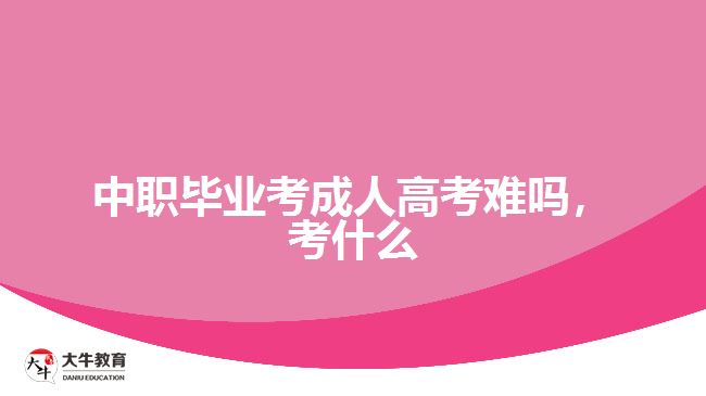 中職畢業(yè)考成人高考難嗎，考什么