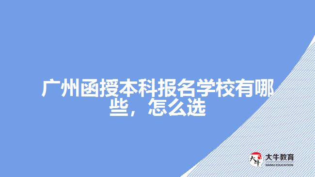廣州函授本科報名學(xué)校有哪些，怎么選