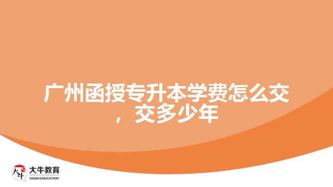 廣州函授專升本學(xué)費(fèi)怎么交，交多少年