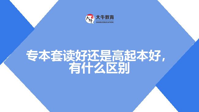 專本套讀好還是高起本好，有什么區(qū)別