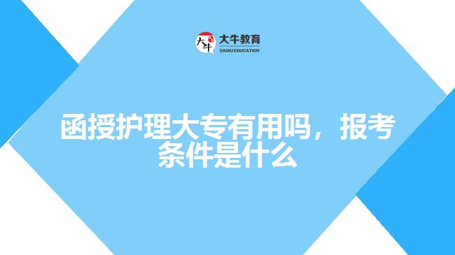 函授護(hù)理大專有用嗎，報(bào)考條件是什么