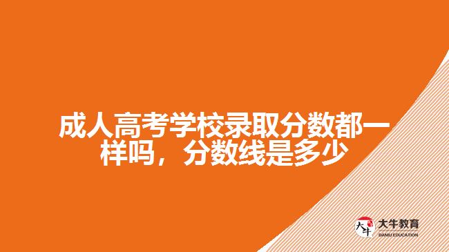 成人高考學(xué)校錄取分?jǐn)?shù)都一樣嗎，分?jǐn)?shù)線是多少