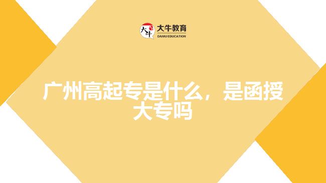 廣州高起專是什么，是函授大專嗎