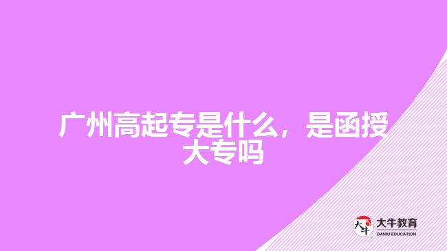 廣州高起專是什么，是函授大專嗎