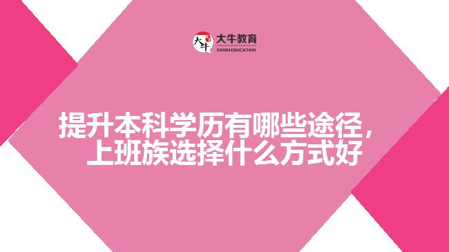 提升本科學歷有哪些途徑，上班族選擇什么方式好