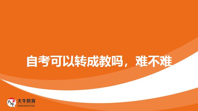 自考可以轉(zhuǎn)成教嗎，難不難