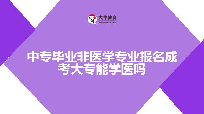 中專(zhuān)畢業(yè)非醫(yī)學(xué)專(zhuān)業(yè)報(bào)名成考大專(zhuān)能學(xué)醫(yī)嗎