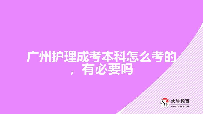 廣州護(hù)理成考本科怎么考的，有必要嗎