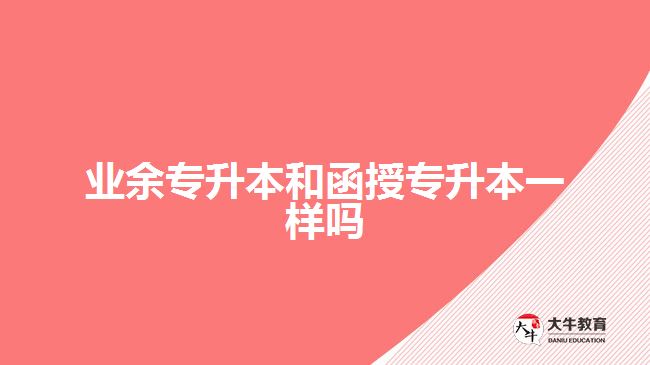 業(yè)余專(zhuān)升本和函授專(zhuān)升本一樣嗎