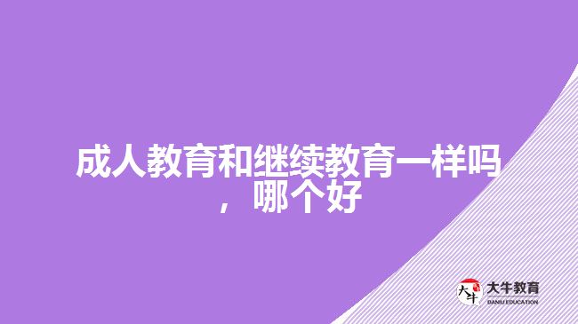 成人教育和繼續(xù)教育一樣嗎，哪個(gè)好