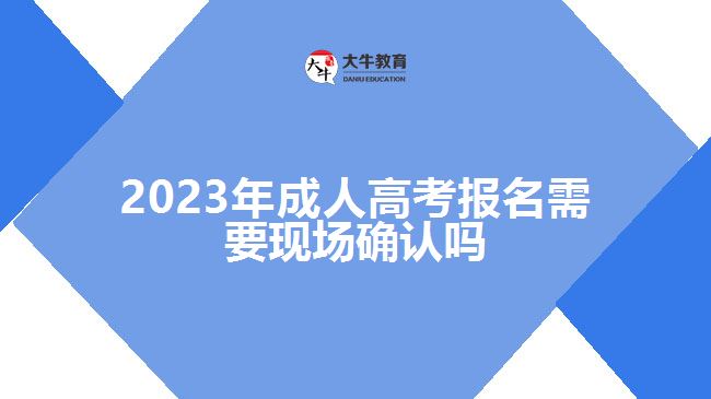 2023年成人高考報名需要現(xiàn)場確認(rèn)嗎