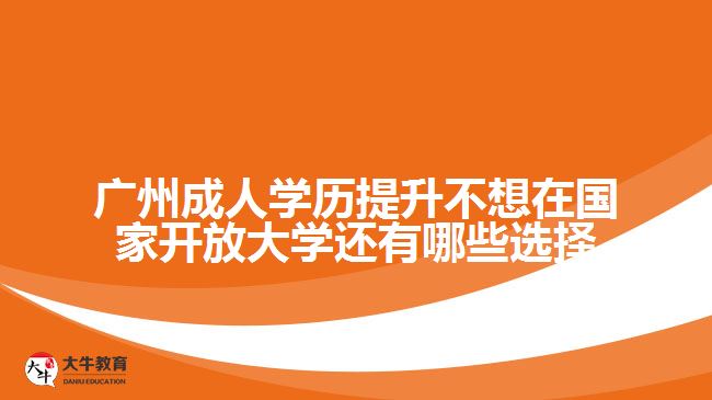 廣州成人學歷提升不想在國家開放大學還有哪些選擇