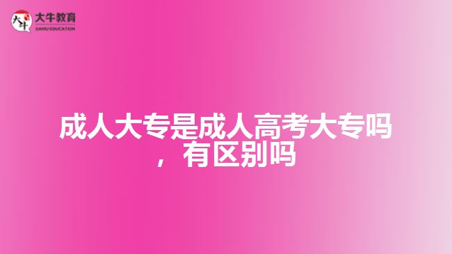 成人大專是成人高考大專嗎，有區(qū)別嗎