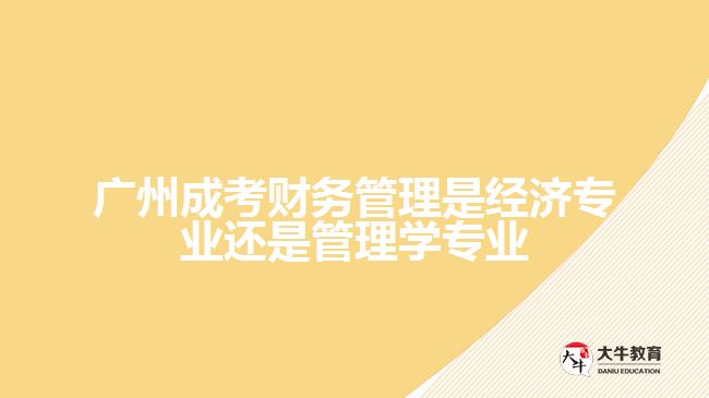 廣州成考財務管理是經濟專業(yè)還是管理學專業(yè)