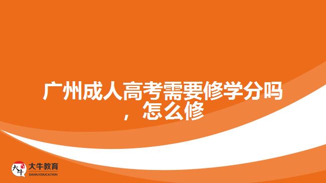 廣州成人高考需要修學(xué)分嗎，怎么修