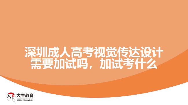 深圳成人高考視覺傳達設(shè)計需要加試嗎，加試考什么