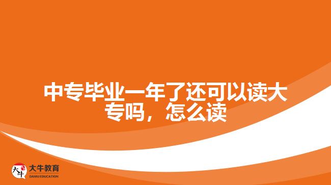 中專(zhuān)畢業(yè)一年了還可以讀大專(zhuān)嗎