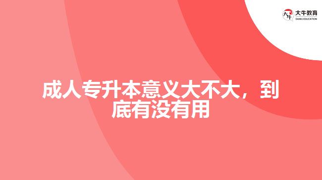 成人專升本意義大不大，到底有沒有用