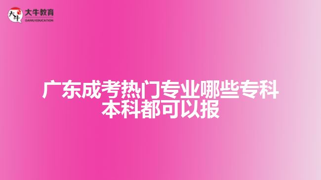 廣東成考熱門專業(yè)哪些?？票究贫伎梢詧?bào)