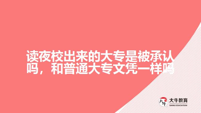 讀夜校出來(lái)的大專是被承認(rèn)嗎，和普通大專文憑一樣嗎