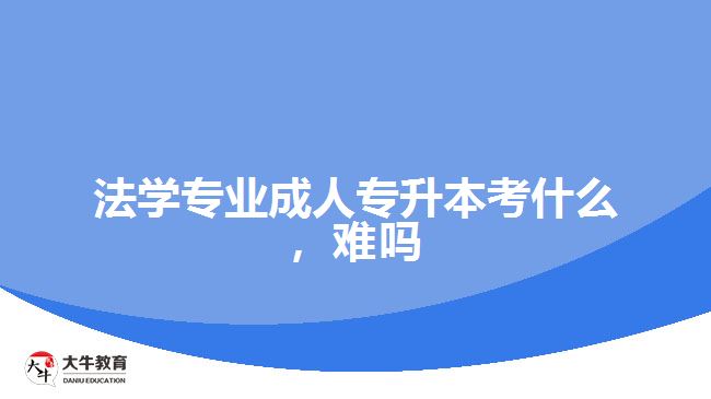 法學(xué)專業(yè)成人專升本考什么，難嗎