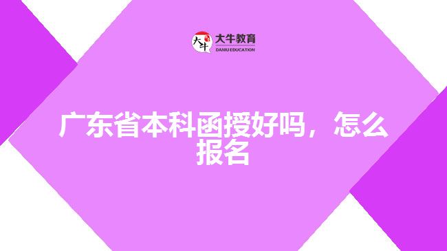 廣東省本科函授好嗎，怎么報名