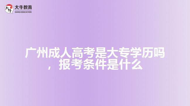 廣州成人高考是大專學(xué)歷嗎，報考條件