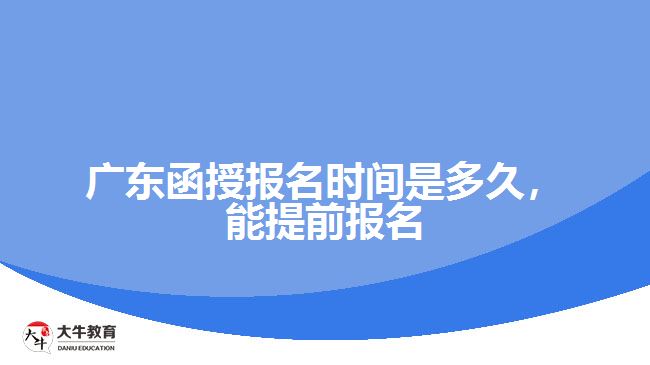 廣東函授報名時間是多久，能提前報名