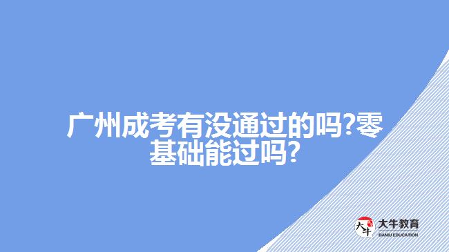 廣州成考有沒(méi)通過(guò)的嗎?零基礎(chǔ)能過(guò)嗎?
