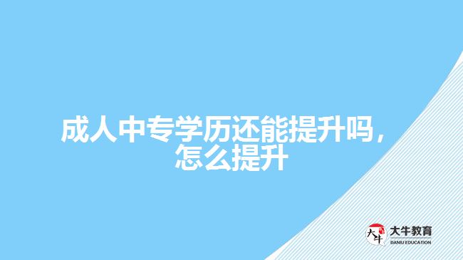 成人中專(zhuān)學(xué)歷還能提升嗎，怎么提升