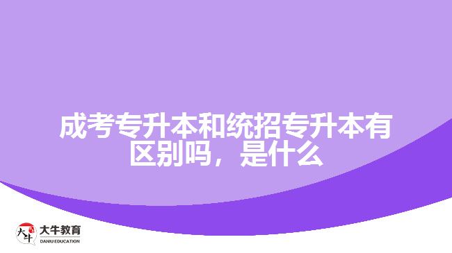 成考專升本和統(tǒng)招專升本有區(qū)別嗎，是什么