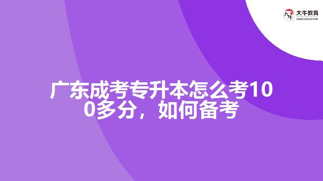 廣東成考專升本怎么考100多分，如何備考